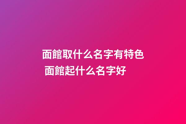 面館取什么名字有特色 面館起什么名字好-第1張-店鋪起名-玄機(jī)派